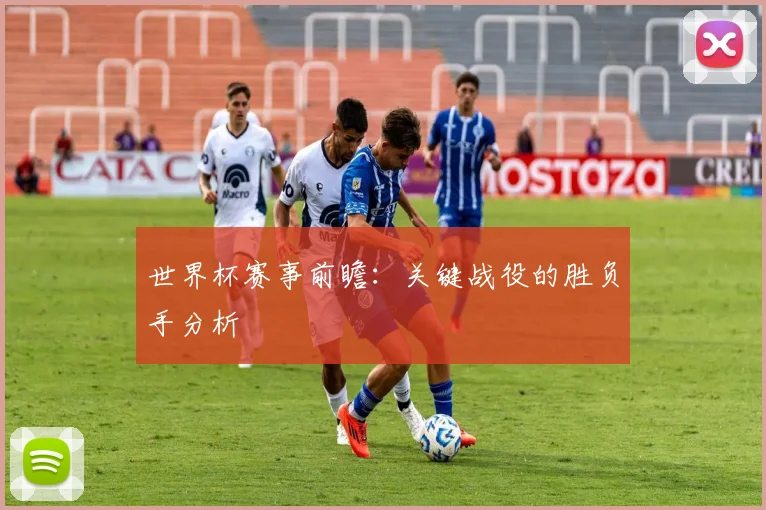 世界杯赛事前瞻：关键战役的胜负手分析