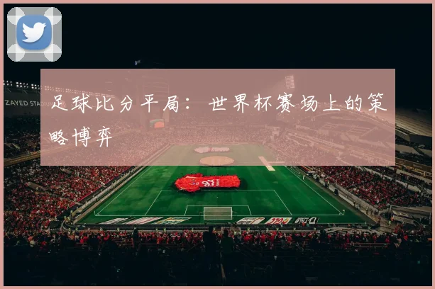 足球比分平局：世界杯赛场上的策略博弈