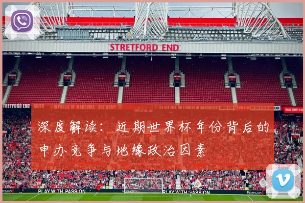 深度解读：近期世界杯年份背后的申办竞争与地缘政治因素