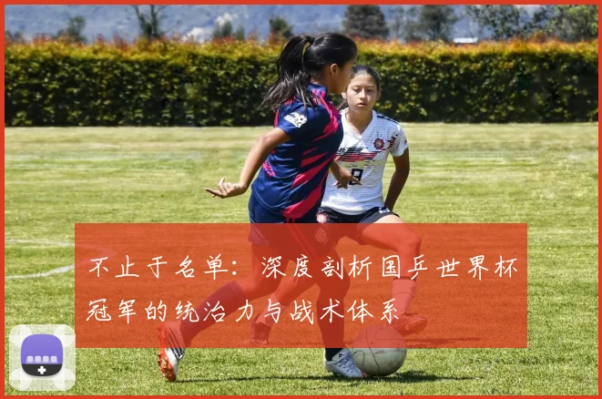 不止于名单：深度剖析国乒世界杯冠军的统治力与战术体系