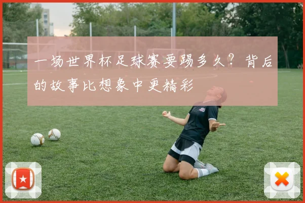 一场世界杯足球赛要踢多久？背后的故事比想象中更精彩