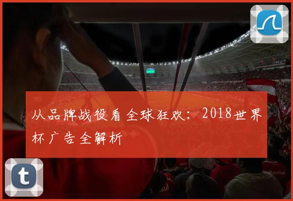 从品牌战役看全球狂欢:2018世界杯广告全解析