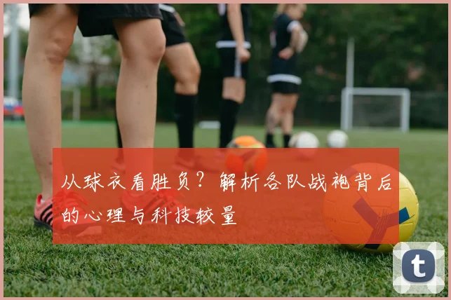 从球衣看胜负?解析各队战袍背后的心理与科技较量