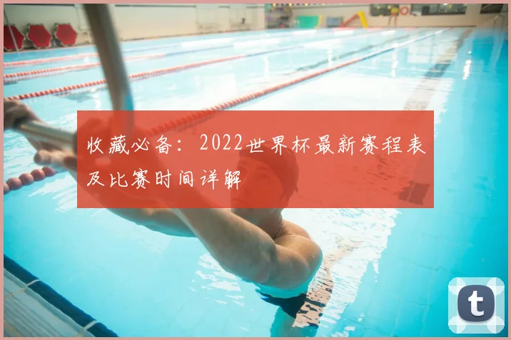 收藏必备:2022世界杯最新赛程表及比赛时间详解