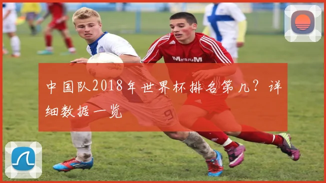 中国队2018年世界杯排名第几?详细数据一览