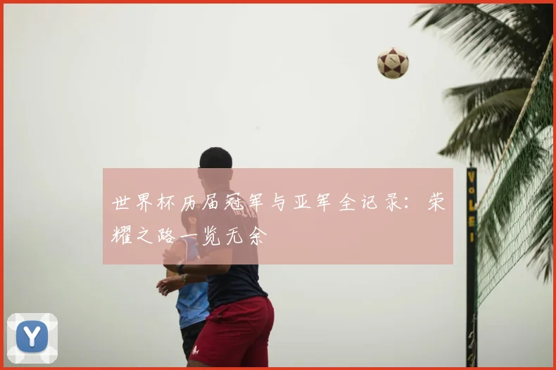 世界杯历届冠军与亚军全记录：荣耀之路一览无余