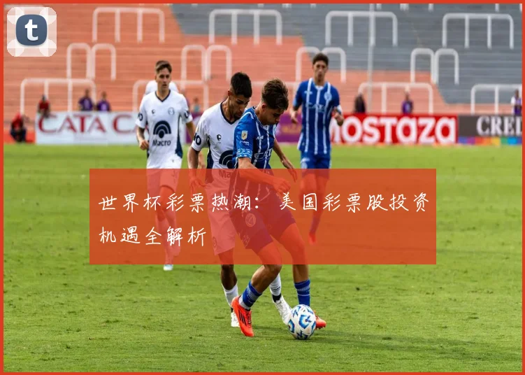 世界杯彩票热潮:美国彩票股投资机遇全解析