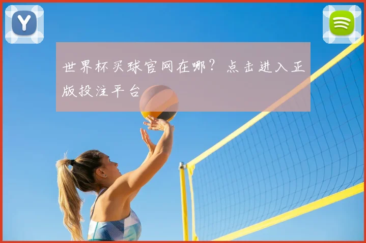 世界杯买球官网在哪？点击进入正版投注平台