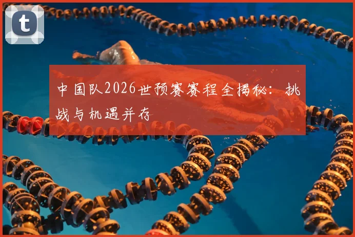 中国队2026世预赛赛程全揭秘:挑战与机遇并存