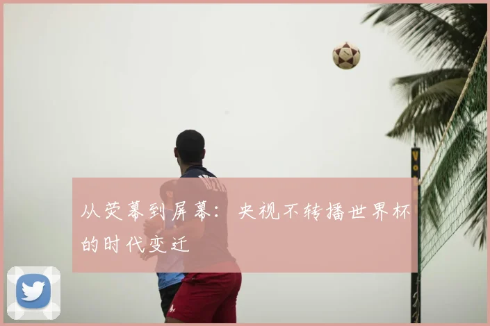 从荧幕到屏幕:央视不转播世界杯的时代变迁