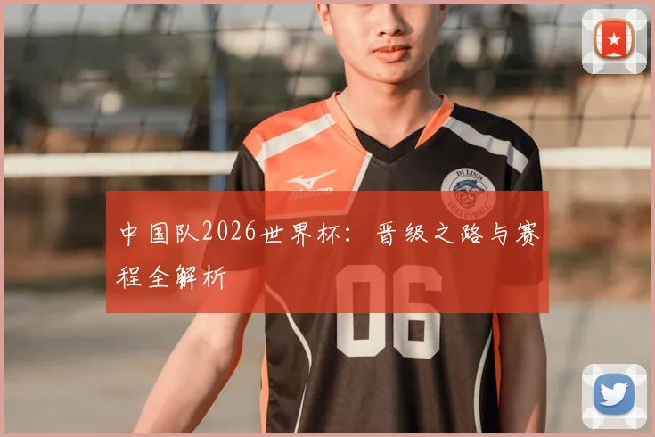 中国队2026世界杯:晋级之路与赛程全解析