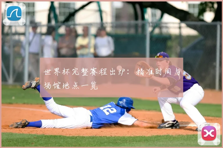 世界杯完整赛程出炉:精准时间与场馆地点一览