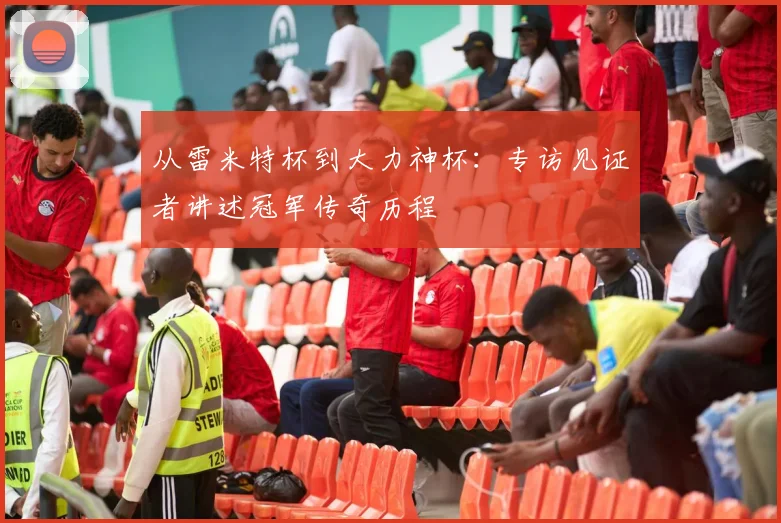 从雷米特杯到大力神杯:专访见证者讲述冠军传奇历程