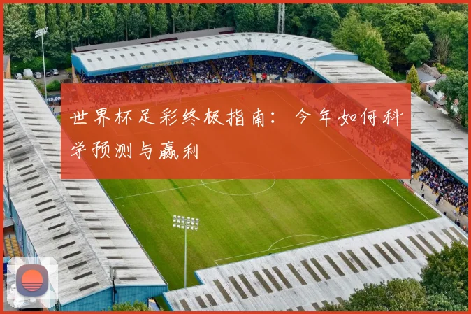 世界杯足彩终极指南:今年如何科学预测与赢利