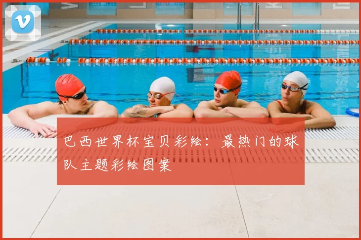 巴西世界杯宝贝彩绘:最热门的球队主题彩绘图案