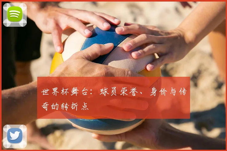 世界杯舞台:球员荣誉、身价与传奇的转折点