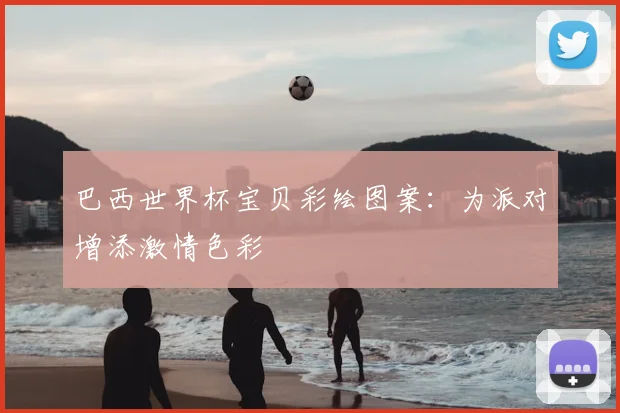 巴西世界杯宝贝彩绘图案:为派对增添激情色彩