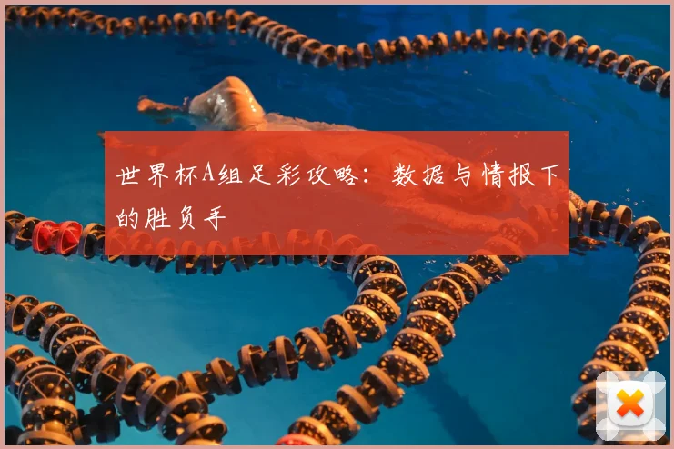 世界杯A组足彩攻略：数据与情报下的胜负手