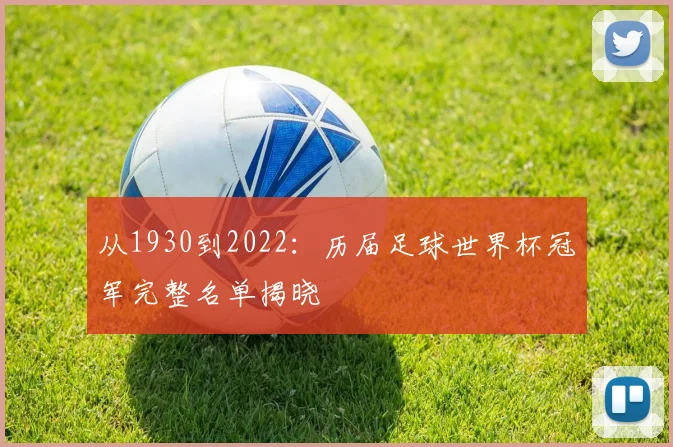 从1930到2022：历届足球世界杯冠军完整名单揭晓